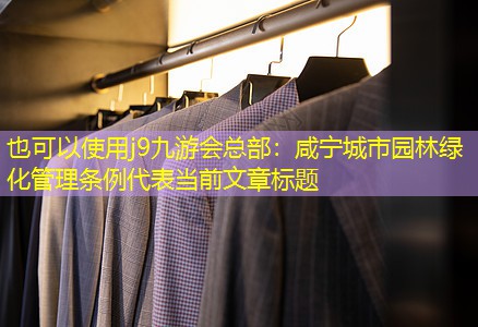 咸寧城市園林綠化管理條例 咸寧城市園林綠化管理條例